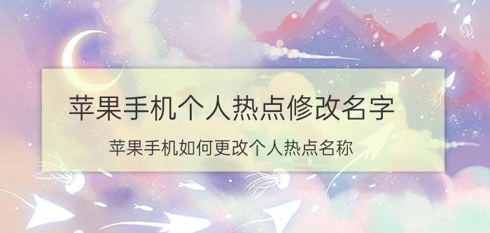 苹果手机个人热点修改名字 苹果手机如何更改个人热点名称？